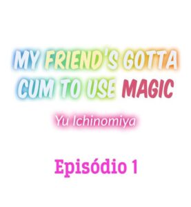 My Friend’s Gotta Cum to Use Magic